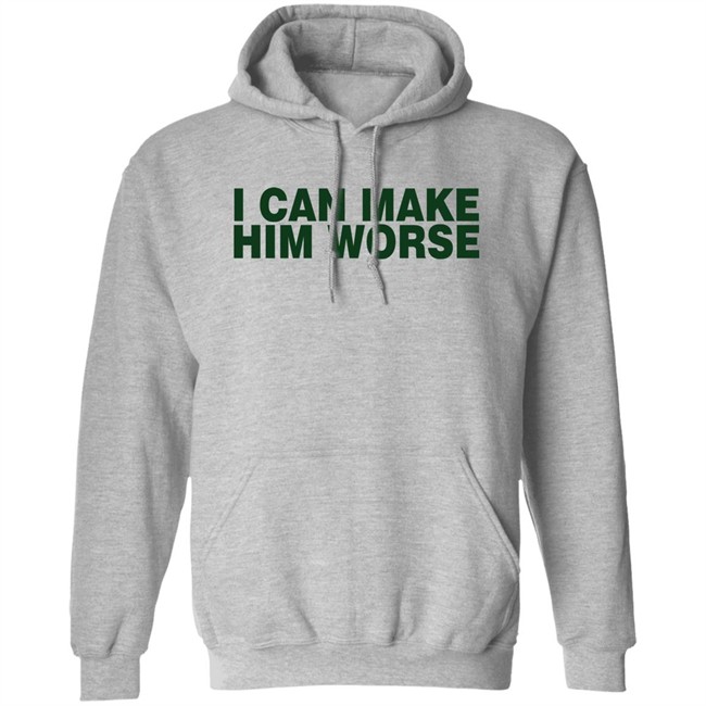 I Can Make Him Worse Shirt Hatdagwoter I Can Make Him Worse Shirt Hatdagwoter