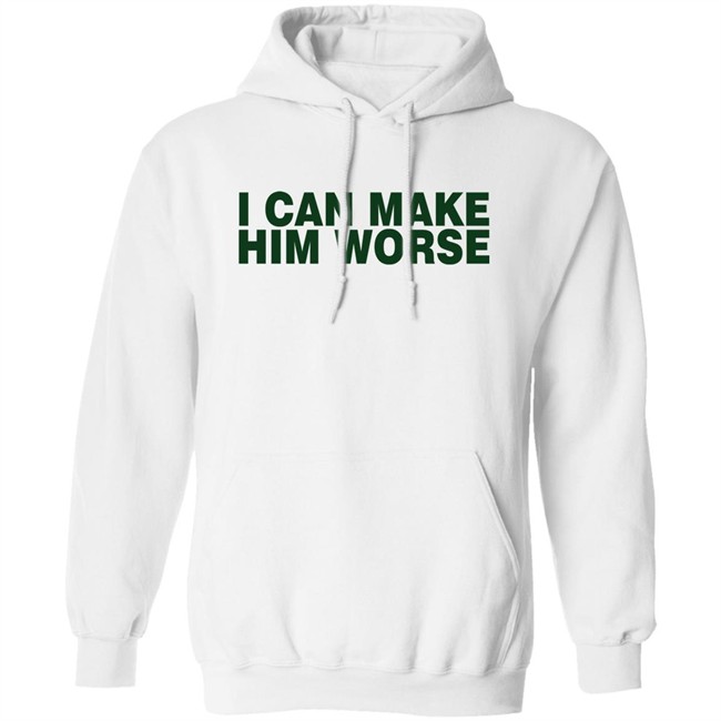 I Can Make Him Worse Shirt Hatdagwoter I Can Make Him Worse Shirt Hatdagwoter