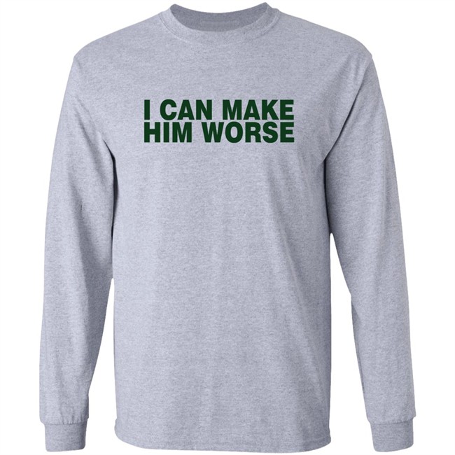 I Can Make Him Worse Shirt Hatdagwoter I Can Make Him Worse Shirt Hatdagwoter