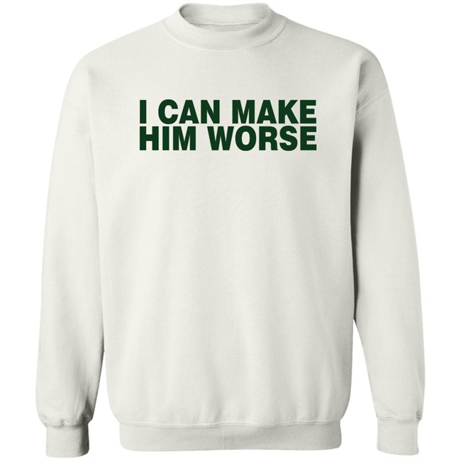 I Can Make Him Worse Shirt Hatdagwoter I Can Make Him Worse Shirt Hatdagwoter