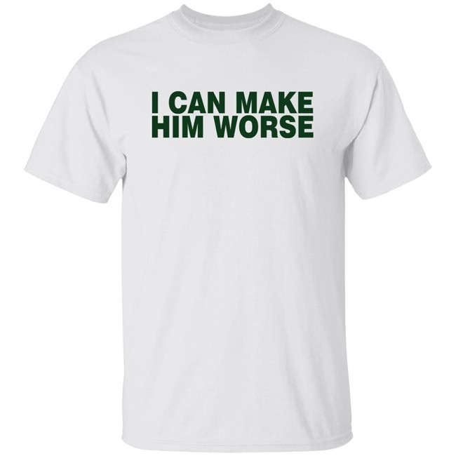 I Can Make Him Worse Shirt Hatdagwoter
