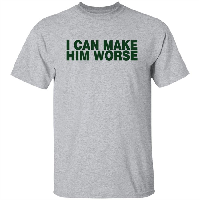 I Can Make Him Worse Shirt Hatdagwoter I Can Make Him Worse Shirt Hatdagwoter