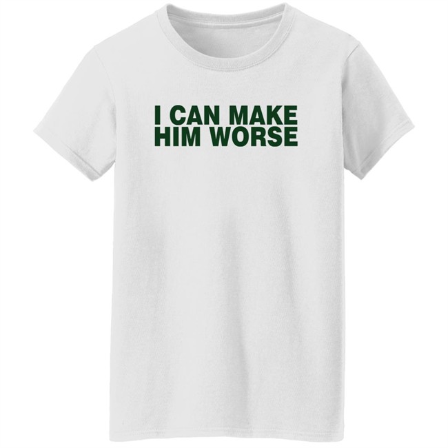I Can Make Him Worse Shirt Hatdagwoter I Can Make Him Worse Shirt Hatdagwoter