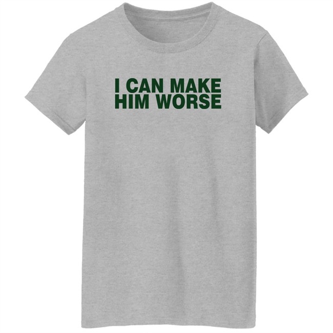 I Can Make Him Worse Shirt Hatdagwoter I Can Make Him Worse Shirt Hatdagwoter