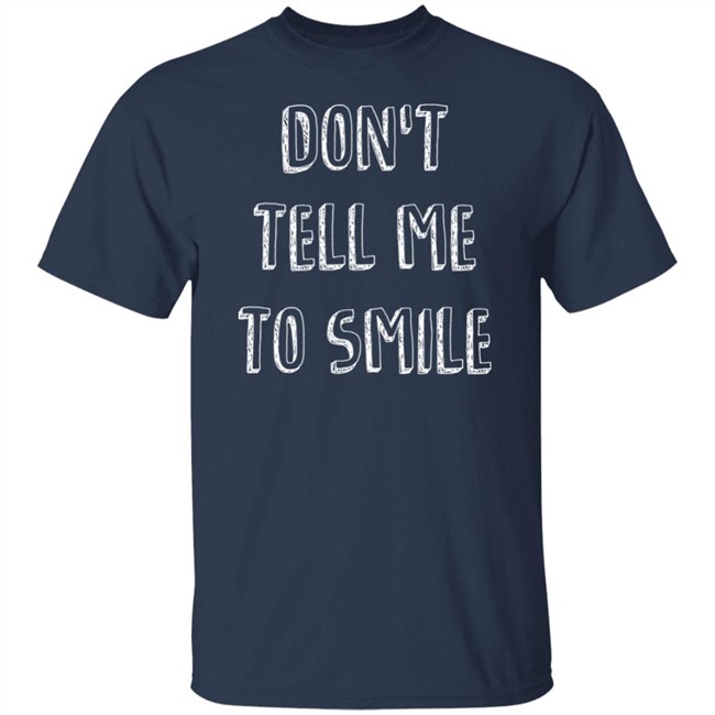 Don't Tell Me To Smile Shirt I Won't Shut Up Don't Tell Me To Smile Shirt I Won't Shut Up