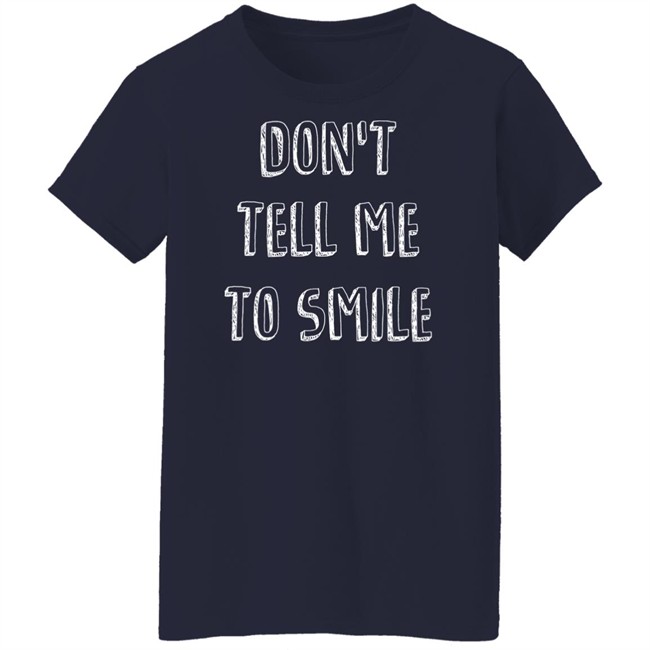 Don't Tell Me To Smile Shirt I Won't Shut Up Don't Tell Me To Smile Shirt I Won't Shut Up
