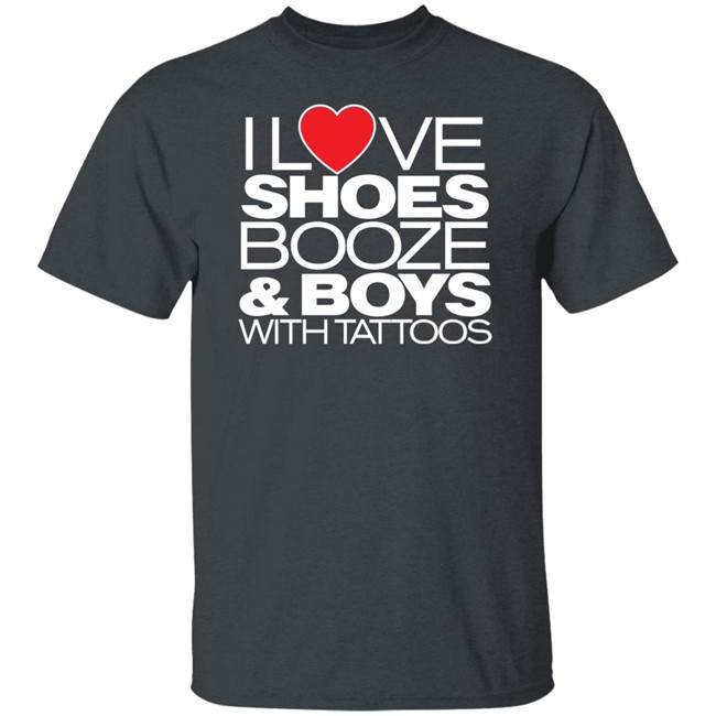 I Love Shoes Booze And Boys With Tattoo Shirt I Love Shoes Booze And Boys With Tattoo Shirt