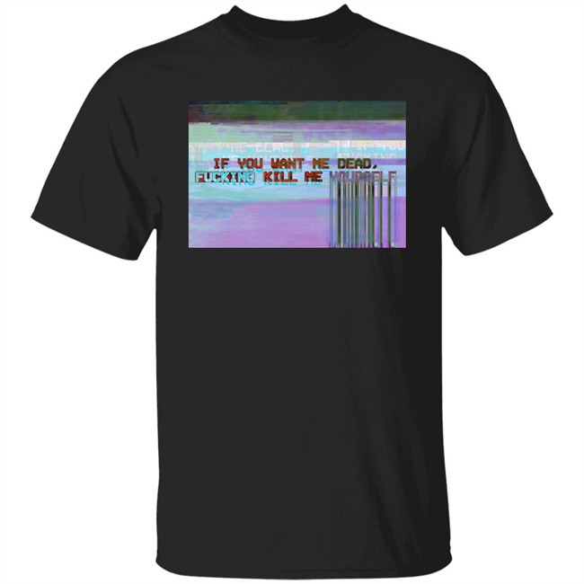 Undying Apparel Store Merch If You Want Me Dead Fucking Kill Me Yourself Shirt Ratdaughtr