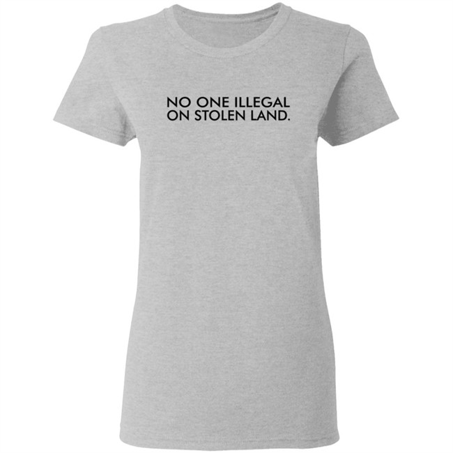 No One Is Illegal On Stolen Land Shirt No One Is Illegal On Stolen Land Shirt