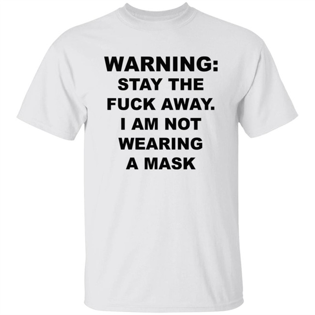 Warning Stay The Fuck Away I Am Not Wearing A Mask T Shirt Leftaccidental