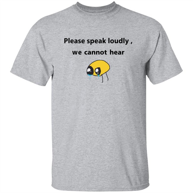 Please Speak Loudly We Cannot Hear T Shirt Please Speak Loudly We Cannot Hear T Shirt