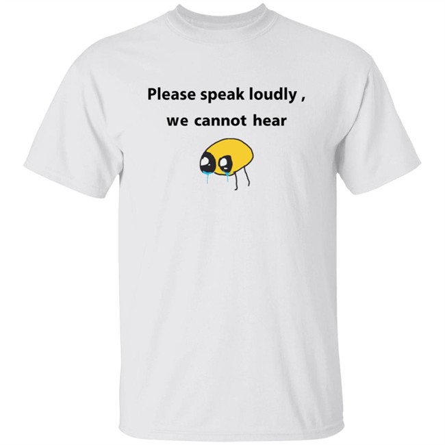Please Speak Loudly We Cannot Hear T Shirt