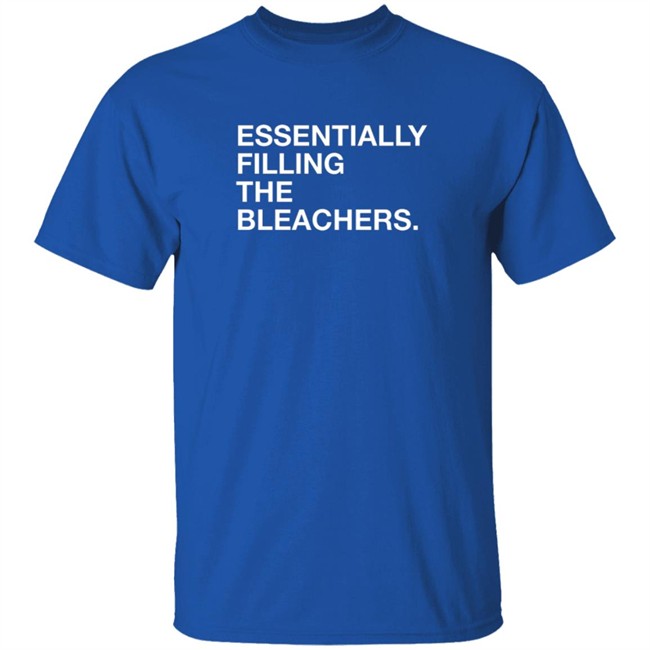 Essentially Filling The Bleacher Shirt