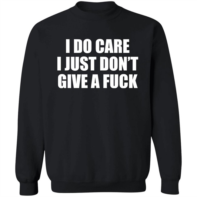 I Do Care I Just Don't Give A Fuck Sweatshirt Shirt Kimmee22 I Do Care I Just Don't Give A Fuck Sweatshirt Shirt Kimmee22
