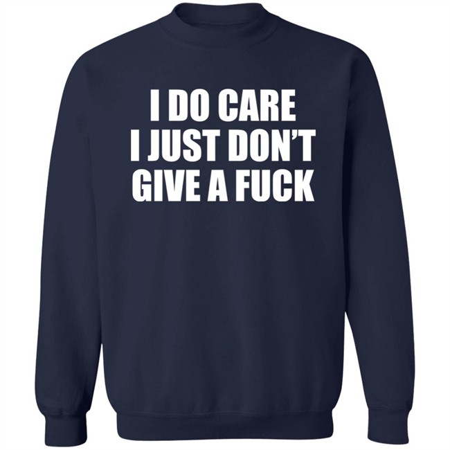 I Do Care I Just Don't Give A Fuck Sweatshirt Shirt Kimmee22 I Do Care I Just Don't Give A Fuck Sweatshirt Shirt Kimmee22