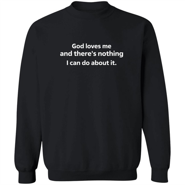 God Loves Me And There's Nothing I Can Do About It Sweatshirt