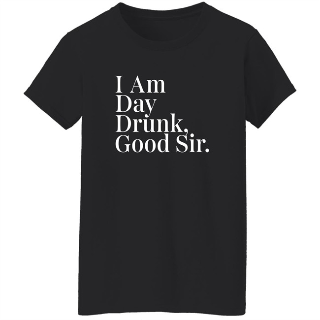 Atomic Nerd Merch Store I Am Day Drunk Good Sir Shirt Men's Humor Atomic Nerd Merch Store I Am Day Drunk Good Sir Shirt Men's Humor