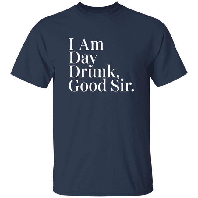Atomic Nerd Merch Store I Am Day Drunk Good Sir Shirt Men's Humor Atomic Nerd Merch Store I Am Day Drunk Good Sir Shirt Men's Humor