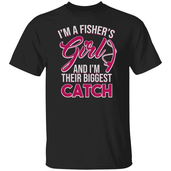 I'm A Fisher's Girls And I'm Their Biggest Catch Shirt Matttgfx