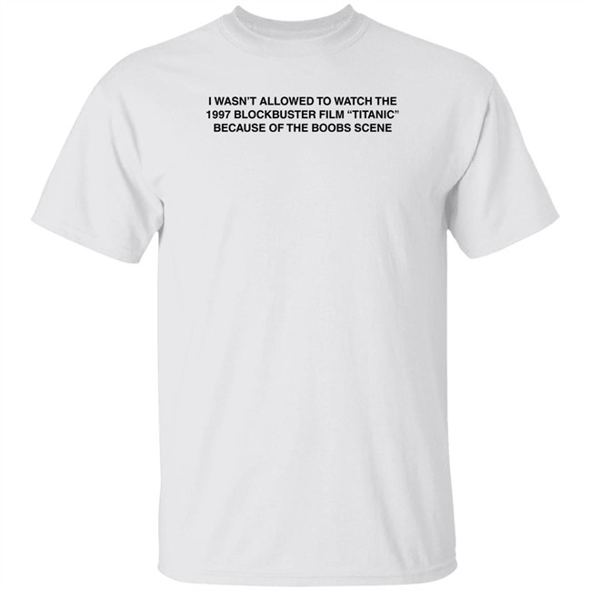 I Wasn't Allowed To Watch The 1977 Blockbuster Film Titanic Because Of The Boobs Scene Shirt