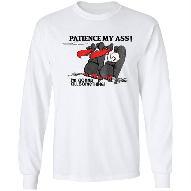 Patience My Ass I'm Gonna Kill Something Buzzard Shirt Attemptopenness Patience My Ass I'm Gonna Kill Something Buzzard Shirt Attemptopenness