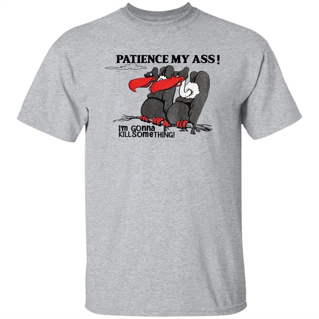 Patience My Ass I'm Gonna Kill Something Buzzard Shirt Attemptopenness Patience My Ass I'm Gonna Kill Something Buzzard Shirt Attemptopenness