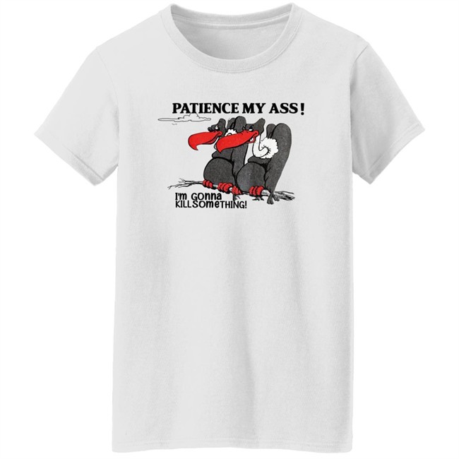 Patience My Ass I'm Gonna Kill Something Buzzard Shirt Attemptopenness Patience My Ass I'm Gonna Kill Something Buzzard Shirt Attemptopenness