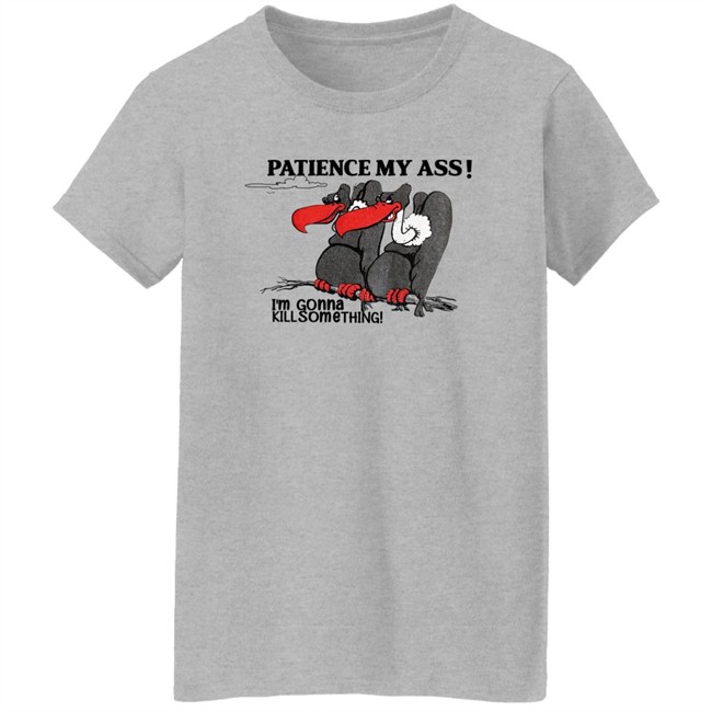 Patience My Ass I'm Gonna Kill Something Buzzard Shirt Attemptopenness Patience My Ass I'm Gonna Kill Something Buzzard Shirt Attemptopenness
