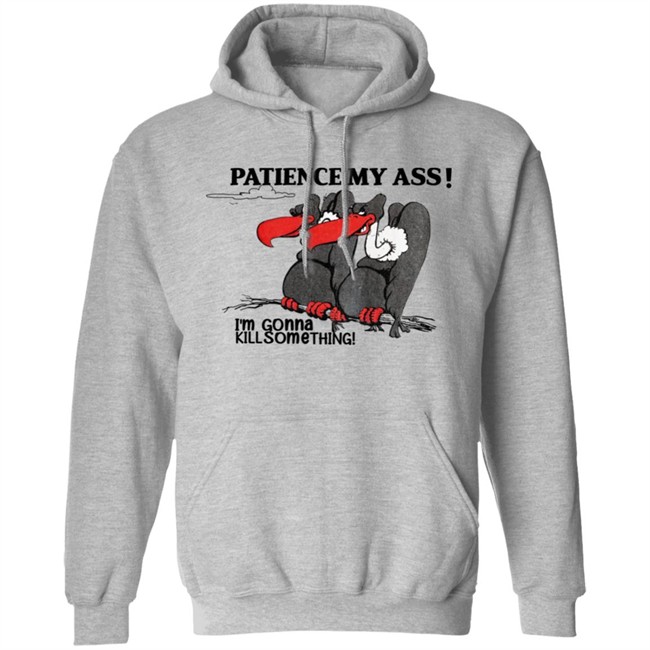 Patience My Ass I'm Gonna Kill Something Buzzard Shirt Attemptopenness Patience My Ass I'm Gonna Kill Something Buzzard Shirt Attemptopenness