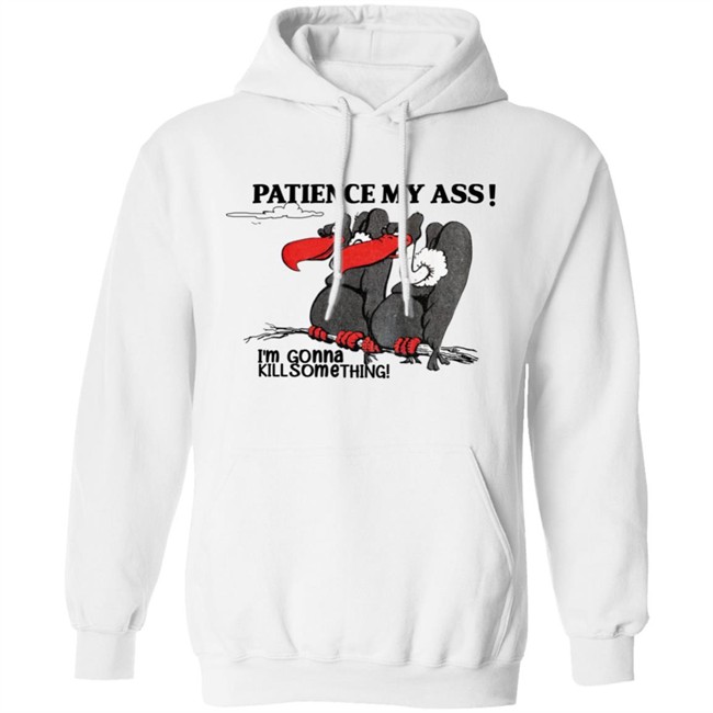 Patience My Ass I'm Gonna Kill Something Buzzard Shirt Attemptopenness Patience My Ass I'm Gonna Kill Something Buzzard Shirt Attemptopenness