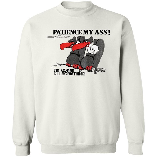 Patience My Ass I'm Gonna Kill Something Buzzard Shirt Attemptopenness Patience My Ass I'm Gonna Kill Something Buzzard Shirt Attemptopenness
