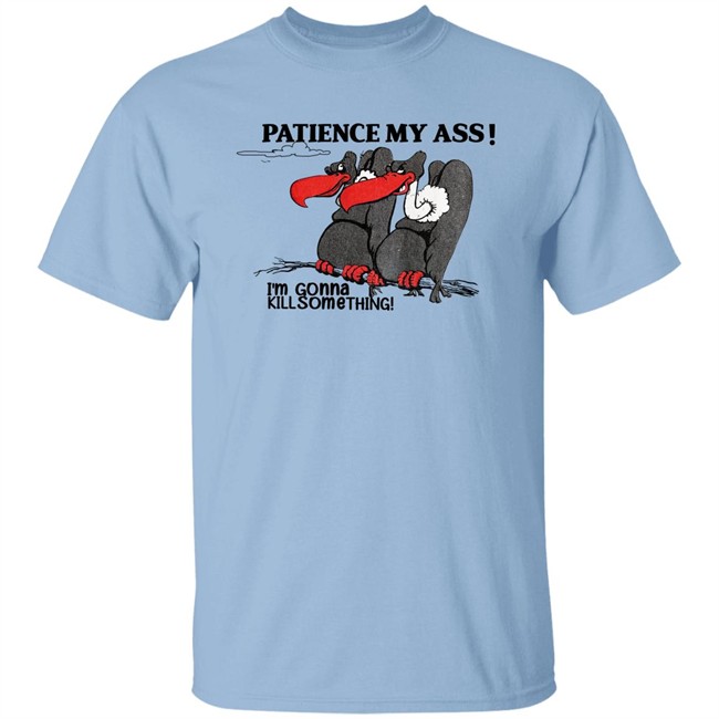 Patience My Ass I'm Gonna Kill Something Buzzard Shirt Attemptopenness Patience My Ass I'm Gonna Kill Something Buzzard Shirt Attemptopenness