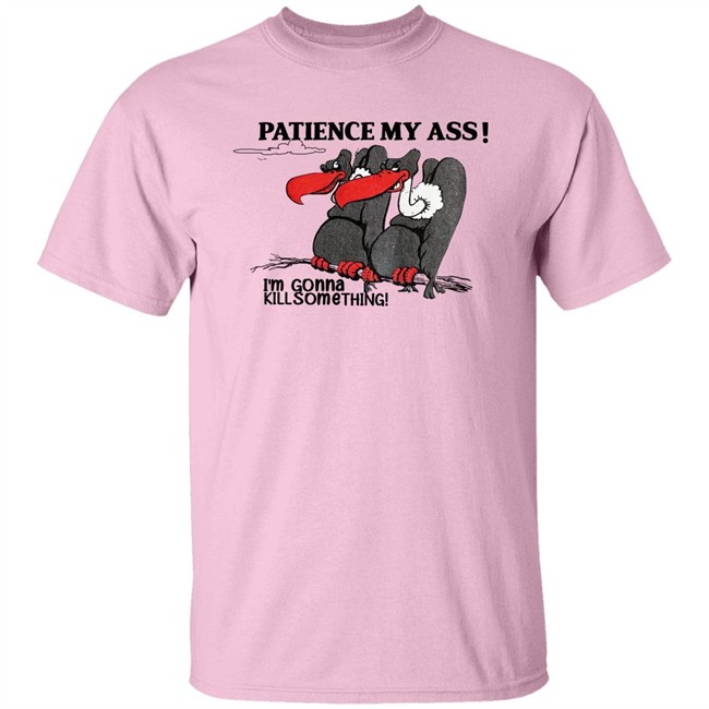 Patience My Ass I'm Gonna Kill Something Buzzard Shirt Attemptopenness Patience My Ass I'm Gonna Kill Something Buzzard Shirt Attemptopenness