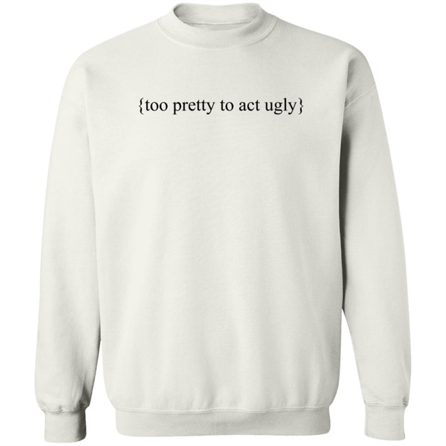 Too Pretty To Act Ugly Shirt Too Pretty To Act Ugly Shirt