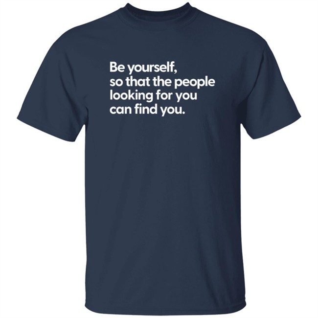 Be Yourself So That The People Looking For You Can Find You Shirt