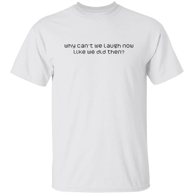 Why Can't We Laugh Now Like We Did Then Shirt