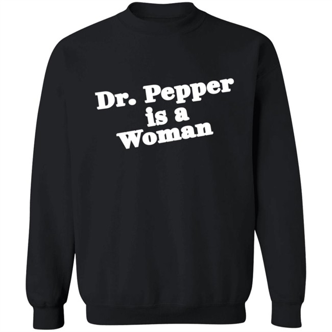 Dr Pepper Is A Woman Sweatshirt