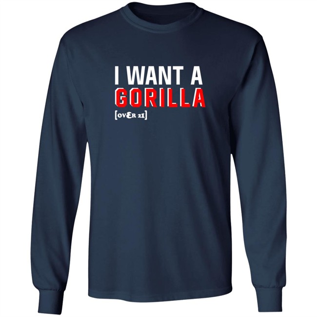 I Want A Gorilla Over 21 Shirt I Want A Gorilla Over 21 Shirt