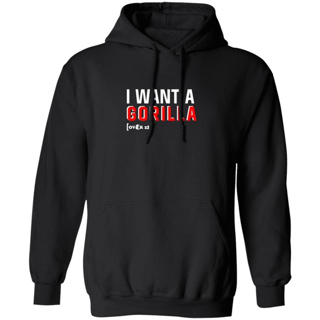 I Want A Gorilla Over 21 Shirt I Want A Gorilla Over 21 Shirt