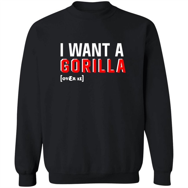 I Want A Gorilla Over 21 Shirt I Want A Gorilla Over 21 Shirt