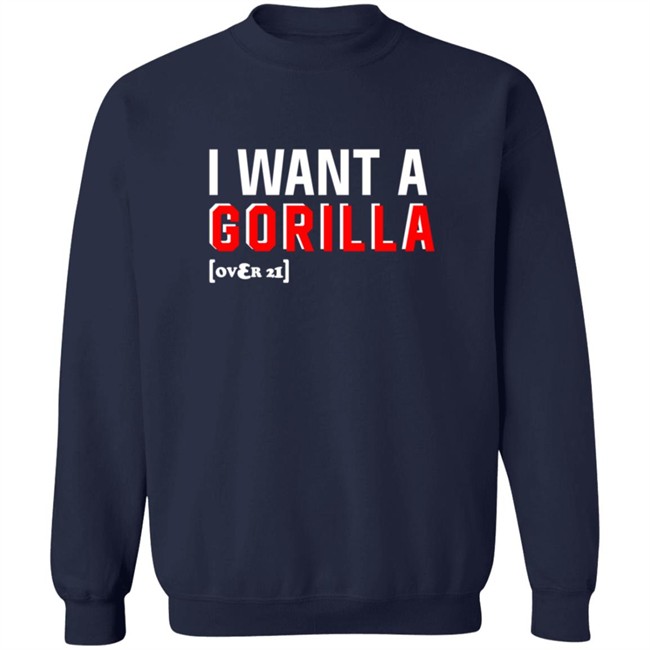 I Want A Gorilla Over 21 Shirt I Want A Gorilla Over 21 Shirt