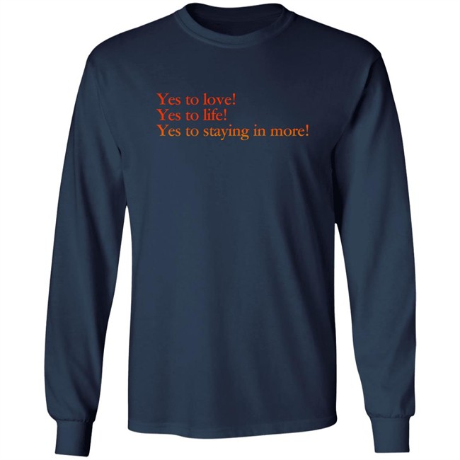 Yes To Love Yes To Life Yes To Staying In More Shirt Earlspooperscooper Yes To Love Yes To Life Yes To Staying In More Shirt Earlspooperscooper