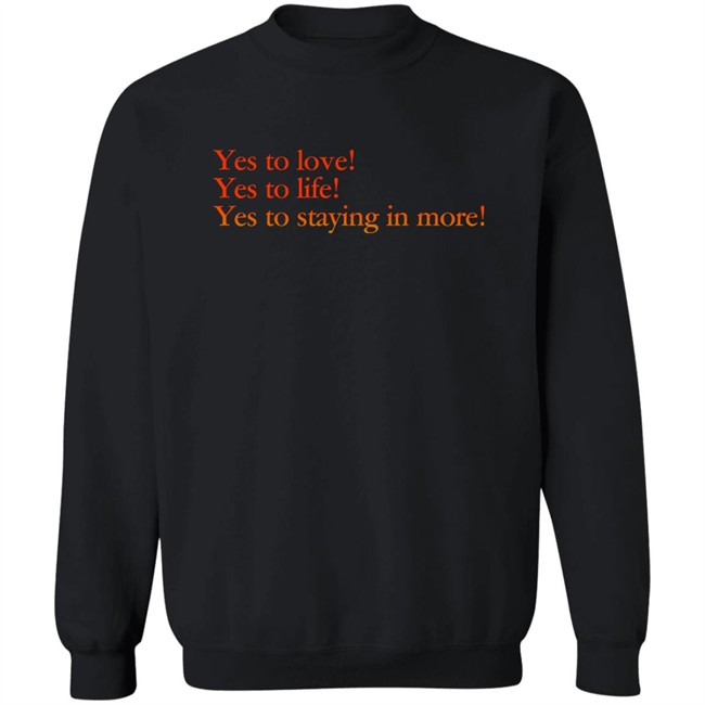 Yes To Love Yes To Life Yes To Staying In More Shirt Earlspooperscooper Yes To Love Yes To Life Yes To Staying In More Shirt Earlspooperscooper