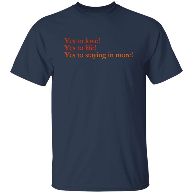 Yes To Love Yes To Life Yes To Staying In More Shirt Earlspooperscooper Yes To Love Yes To Life Yes To Staying In More Shirt Earlspooperscooper