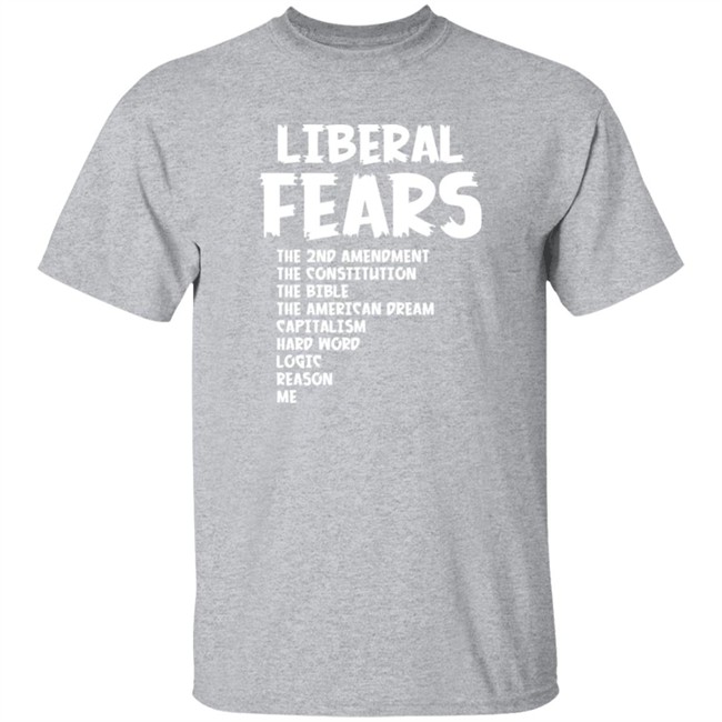 Liberal Fears The 2Nd Amendment The Constitution The Bible The American Dream Capitalism Hard Word Logic Reason Me Shirt Cringetopia