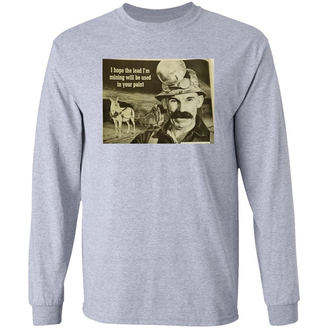 I Hope The Lead I'm Mining Will Be Used In Your Paint Shirt Poorly Aged Things I Hope The Lead I'm Mining Will Be Used In Your Paint Shirt Poorly Aged Things