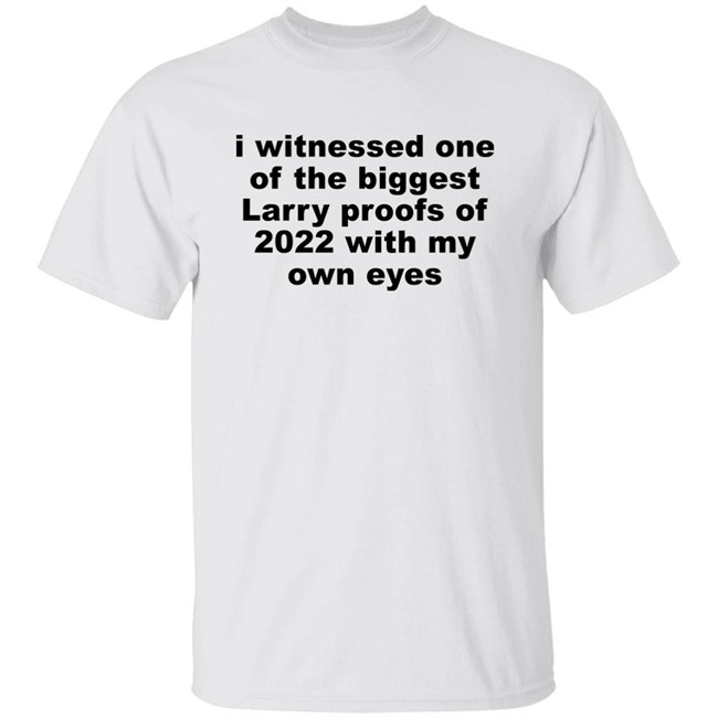I Witnessed One Of The Biggest Larry Proofs Of 2022 With My Own Eyes Shirt Amitheonlyone_N