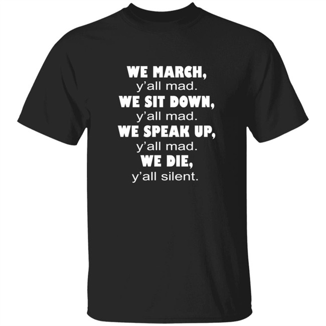 We March Yall Mad We Sit Down Yall mad We Die Yall Silent Shirt