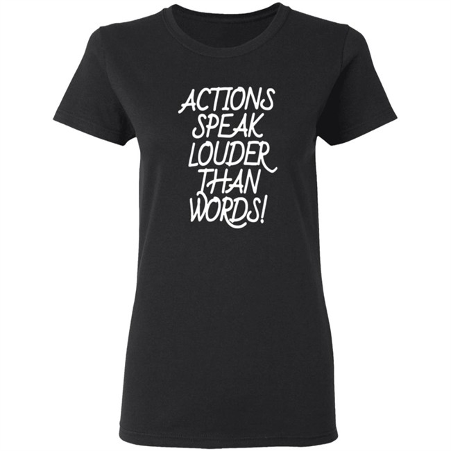 Actions Speak Louder Than Words T Shirt Actions Speak Louder Than Words T Shirt