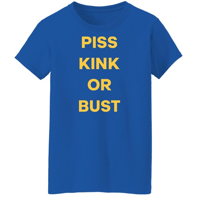 Piss Kink Or Bust Shirt Piss Kink Or Bust Shirt